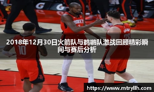 xc体育2018年12月30日火箭队与鹈鹕队激战回顾精彩瞬间与赛后分析
